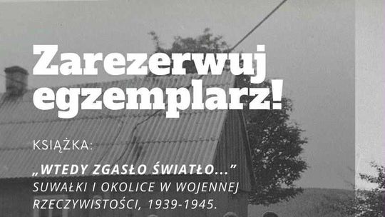 Rusza rezerwacja książki „Wtedy zgasło światło...” – wojenne losy Suwałk i Prudziszk Rusza rezerwacja książki „Wtedy zgasło światło...” – wojenne losy Suwałk i Prudziszk