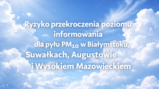 Ryzyko przekroczenia poziomu informowania dla pyłu PM10 w Białymstoku, Suwałkach, Augustowie i Wysokiem Mazowieckiem