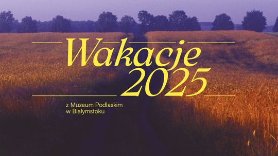 Wakacje 2025 z Muzeum Podlaskim